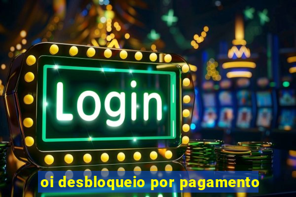 oi desbloqueio por pagamento